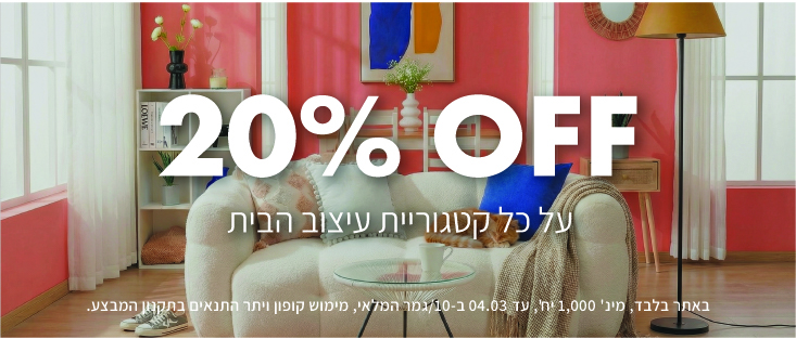 עיצוב הבית 20% הנחה על כל קטגוריית עיצוב הבית. באתר בלבד,לפריטים המסומנים, מינ' 1000 יח', עד 4.3 ב-10/גמר המלאי, מימוש קופון ויתר התנאים בתקנון המבצע